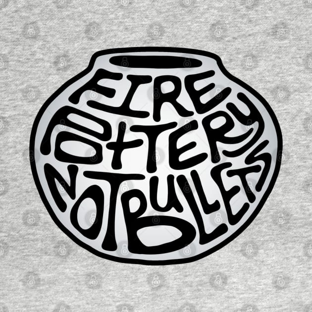 Fire Pottery Not Bullets Word Art by Slightly Unhinged